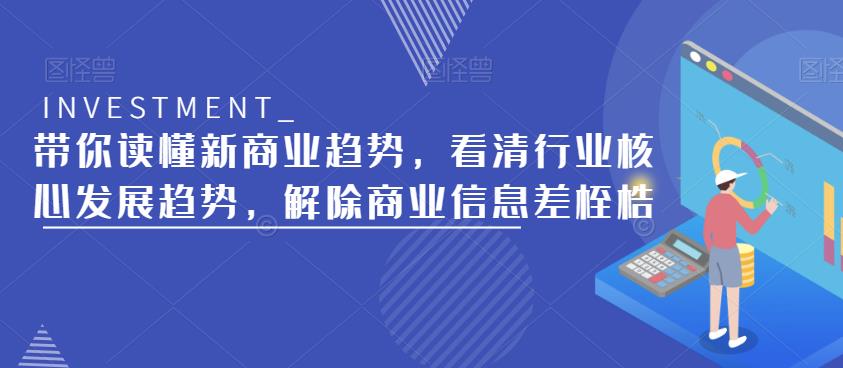 带你读懂新商业趋势，看清行业核心发展趋势，解除商业信息差桎梏-新手副业项目