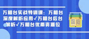 万相台实战特训课：万相台深度解析应用✔万相台后台解析✔万相台优质资源位-新手副业项目