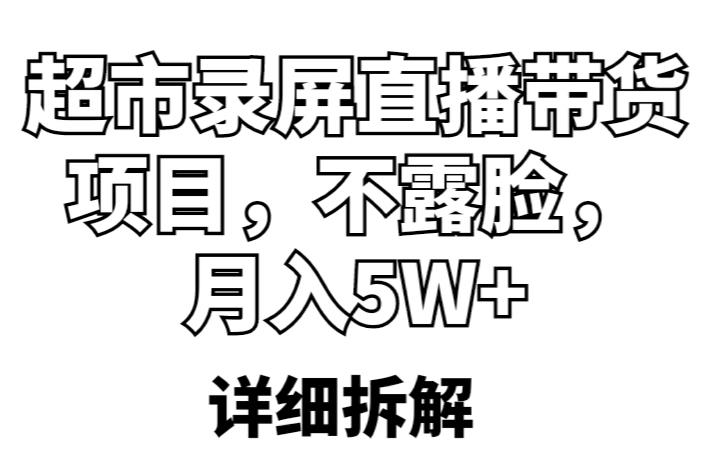 超市录屏直播带货项目,不露脸,月入5W+(详细拆解)-新手副业项目