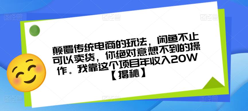 颠覆传统电商的玩法，闲鱼不止可以卖货，你绝对意想不到的操作。我靠这个项目年收入20W【揭秘】-新手副业项目