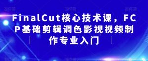 FinalCut核心技术课，FCP基础剪辑调色影视视频制作专业入门-新手副业项目