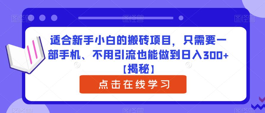 适合新手小白的搬砖项目，只需要一部手机、不用引流也能做到日入300+【揭秘】-新手副业项目