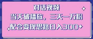 情感类对话视频，当天破播放 三天一万粉 配合变现思路日入300+（教程+素材）-新手副业项目