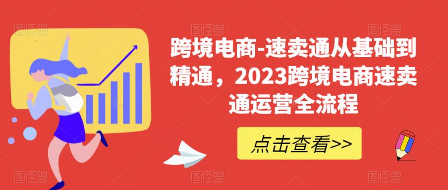 跨境电商-速卖通从基础到精通，2023跨境电商速卖通运营全流程-新手副业项目