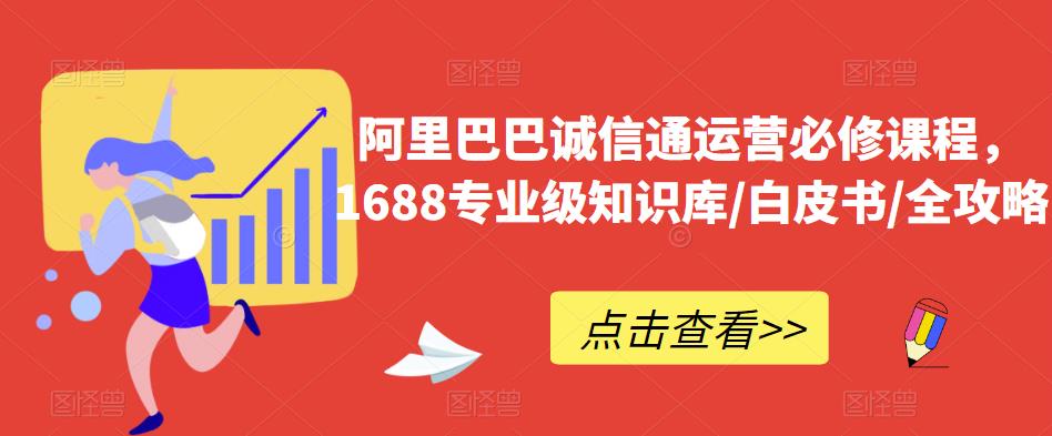阿里巴巴诚信通运营必修课程，​1688专业级知识库/白皮书/全攻略-新手副业项目