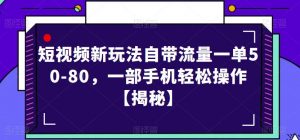 短视频新玩法自带流量一单50-80，一部手机轻松操作【揭秘】-新手副业项目