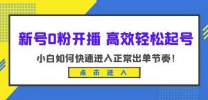 新号0粉开播-高效轻松起号，小白如何快速进入正常出单节奏（10节课）-新手副业项目