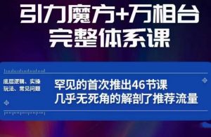 引力魔方万相台完整体系课:底层逻辑、实操玩法、常见问题,无死角解剖推荐流量-新手副业项目