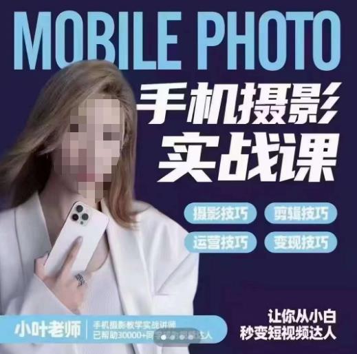 小叶老师手机摄影实战课，一部手机创造摄影剪切美学，让你从小白秒变短视频达人（思维+实操）-新手副业项目