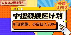 外面卖2980元2023黑科技操作中视频撸收益,听话照做小白日入300+-新手副业项目