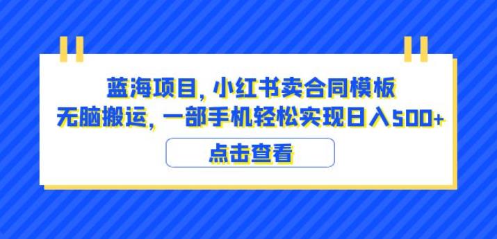 蓝海项目小红书卖合同模板无脑搬运一部手机日入500+（教程+4000份模板）【揭秘】-新手副业项目