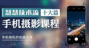 朱慧慧技术流手机摄影教学，了解手机拍摄技巧，能独立用手机拍摄有品质的短视频-新手副业项目