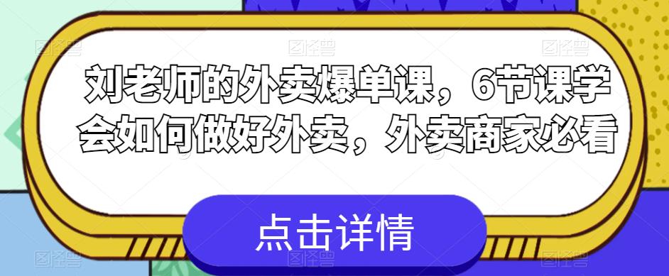 刘老师的外卖爆单课，6节课学会如何做好外卖，外卖商家必看-新手副业项目