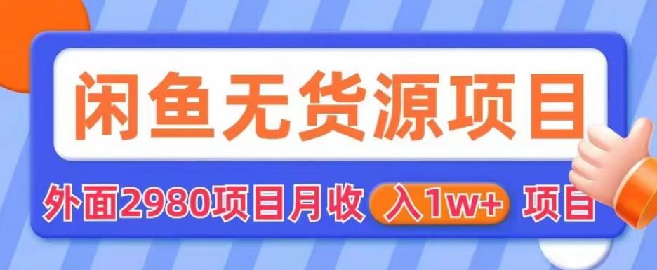 外面2980卖闲鱼无货源项目,月收入1w+【揭秘】-新手副业项目