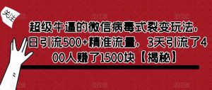 超级牛逼的微信病毒式裂变玩法，日引流500+精准流量，3天引流了400人赚了1500块【揭秘】-新手副业项目