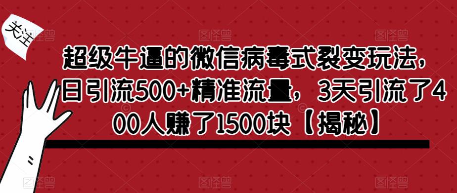 超级牛逼的微信病毒式裂变玩法，日引流500+精准流量，3天引流了400人赚了1500块【揭秘】-新手副业项目