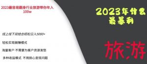 2023年最暴力项目，旅游业带你年入100万，线上线下双结合轻松日入5000+【揭秘】-新手副业项目