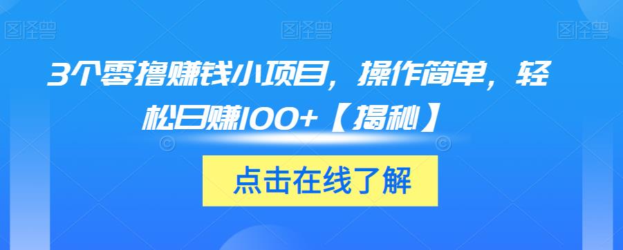 3个零撸赚钱小项目，操作简单，轻松日赚100+【揭秘】-新手副业项目