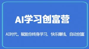 AI学习创富营-AI时代，赋能你终身学习、快乐赚钱、自动创富-新手副业项目
