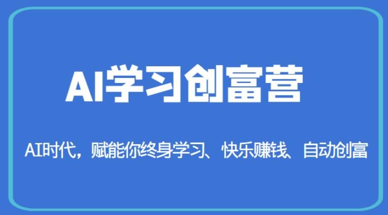 AI学习创富营-AI时代,赋能你终身学习、快乐赚钱、自动创富-新手副业项目