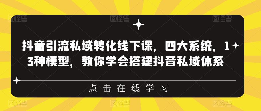 抖音引流私域转化线下课,四大系统,13种模型,教你学会搭建抖音私域体系-新手副业项目