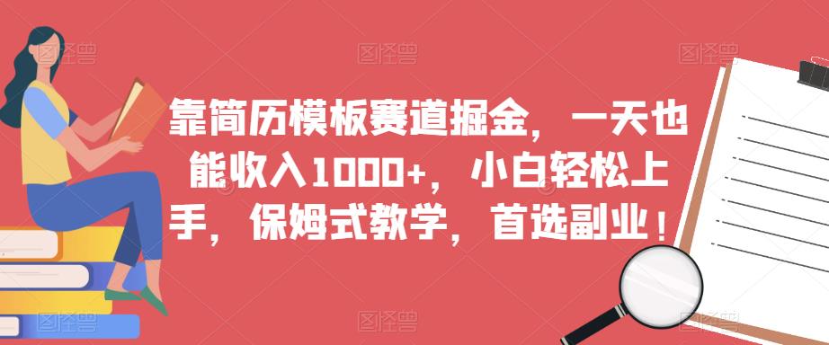 靠简历模板赛道掘金，一天也能收入1000+，小白轻松上手，保姆式教学，首选副业！-新手副业项目