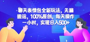 聊天表情包全新玩法，无脑搬运，100%原创，每天操作一小时，实现日入500+【揭秘】-新手副业项目