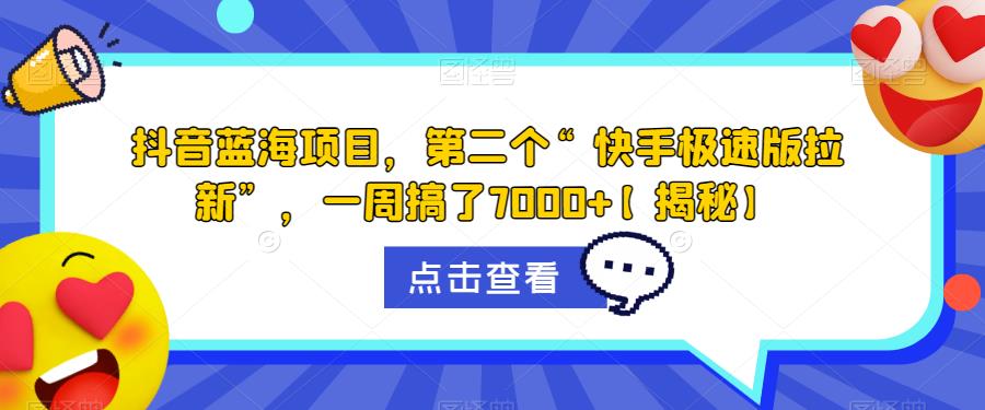抖音蓝海项目,第二个“快手极速版拉新”,一周搞了7000+【揭秘】-新手副业项目