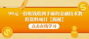 99元一份收钱收到手麻的金融技术教程资料项目【揭秘】-新手副业项目