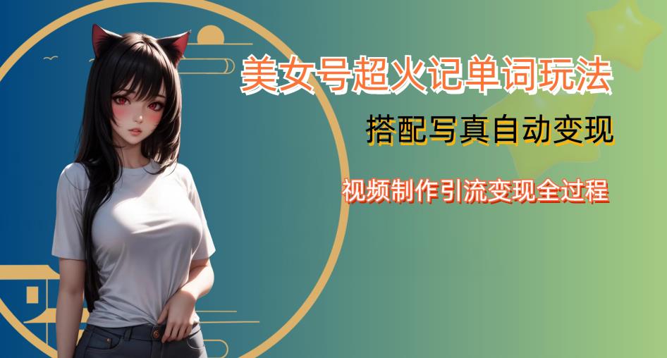 YY短视频系列美女号写真暴力变现第四期,美女号超火记单词玩法,视频制作引流变现全过程【揭秘】-新手副业项目