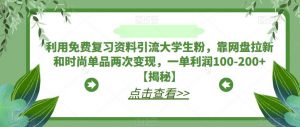 利用免费复习资料引流大学生粉,靠网盘拉新和时尚单品两次变现,一单利润100-200+【揭秘】-新手副业项目