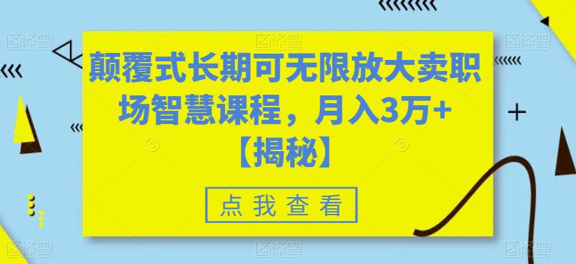 颠覆式长期可无限放大卖职场智慧课程，月入3万+【揭秘】-新手副业项目