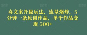 毒文案升级玩法，流量爆炸，5分钟一条原创作品，单个作品变现500+【揭秘】-新手副业项目