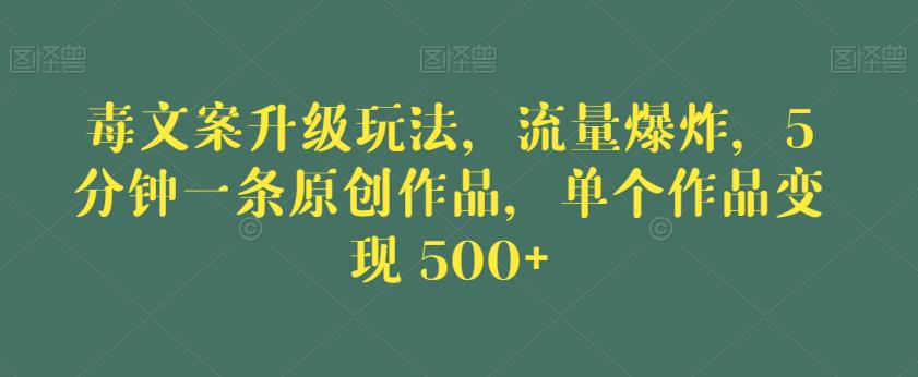 毒文案升级玩法，流量爆炸，5分钟一条原创作品，单个作品变现500+【揭秘】-新手副业项目