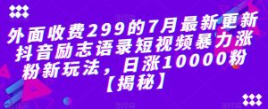 外面收费299的7月最新更新抖音励志语录短视频暴力涨粉新玩法，日涨10000粉【揭秘】-新手副业项目