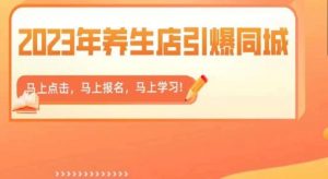 2023年养生店引爆同城，300家养生店同城号实操经验总结-新手副业项目