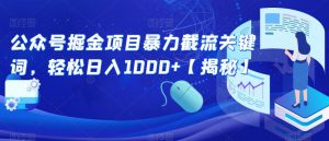 公众号掘金项目暴力截流关键词，轻松日入1000+【揭秘】-新手副业项目