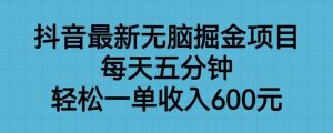 抖音最新无脑掘金项目，每天五分钟，轻松一单收入600元【揭秘】-新手副业项目