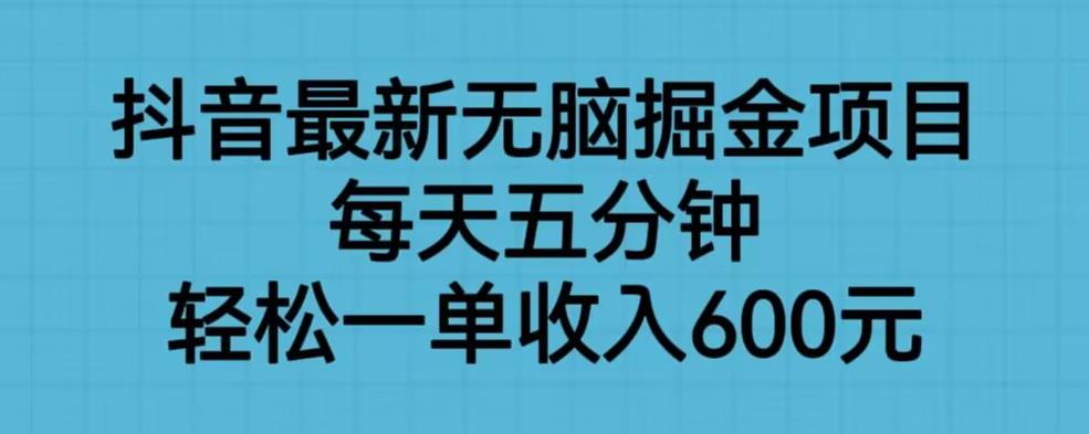 抖音最新无脑掘金项目，每天五分钟，轻松一单收入600元【揭秘】-新手副业项目