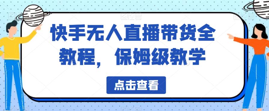 快手无人直播带货全教程，保姆级教学【揭秘】-新手副业项目