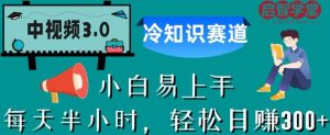 中视频3.0.冷知识赛道：每天半小时，轻松日赚300+【揭秘】-新手副业项目