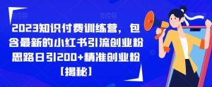 2023知识付费训练营，包含最新的小红书引流创业粉思路日引200+精准创业粉【揭秘】-新手副业项目