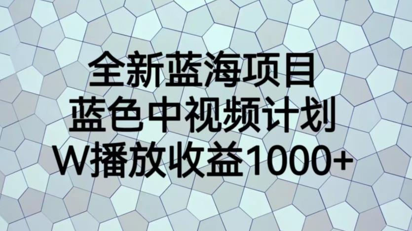 全新蓝海项目，蓝色中视频计划，1W播放量1000+【揭秘】-新手副业项目