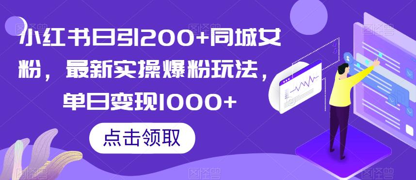 小红书日引200+同城女粉，最新实操爆粉玩法，单日变现1000+【揭秘】-新手副业项目