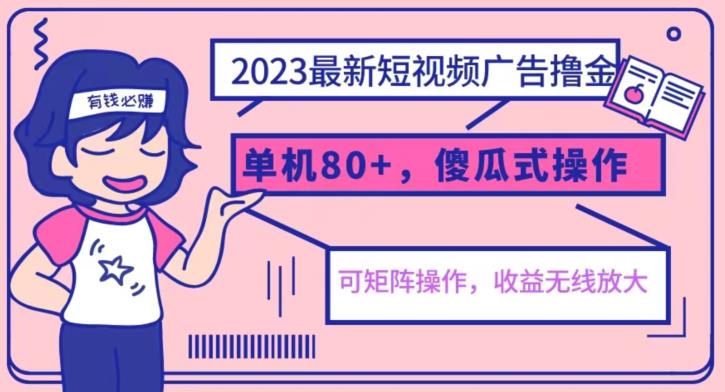 2023最新玩法短视频广告撸金，亲测单机收益80+，可矩阵，傻瓜式操作，小白可上手【揭秘】-新手副业项目
