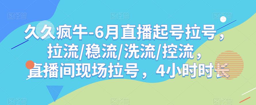 久久疯牛-6月直播起号拉号，拉流/稳流/洗流/控流，​直播间现场拉号，4小时时长-新手副业项目
