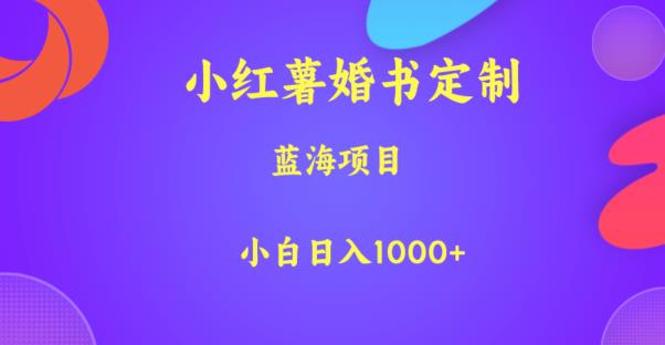 小红薯婚书定制，蓝海项目，小白日入1000+【揭秘】-新手副业项目