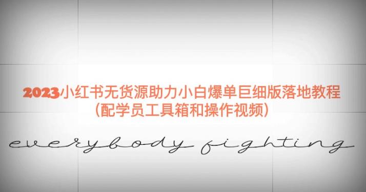 2023小红书无货源助力小白爆单巨细版落地教程（配学员工具箱和操作视频）【揭秘】-新手副业项目