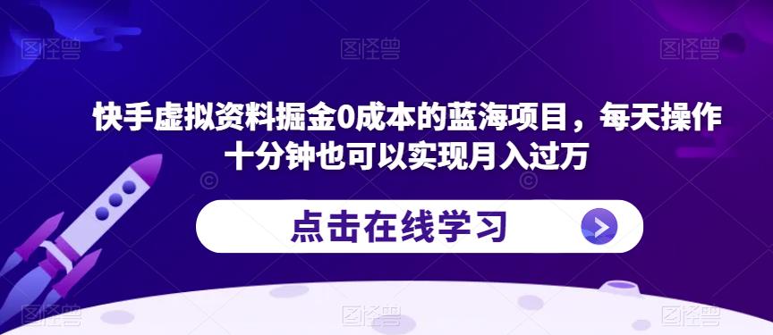 快手虚拟资料掘金0成本的蓝海项目，每天操作十分钟也可以实现月入过万【揭秘】-新手副业项目