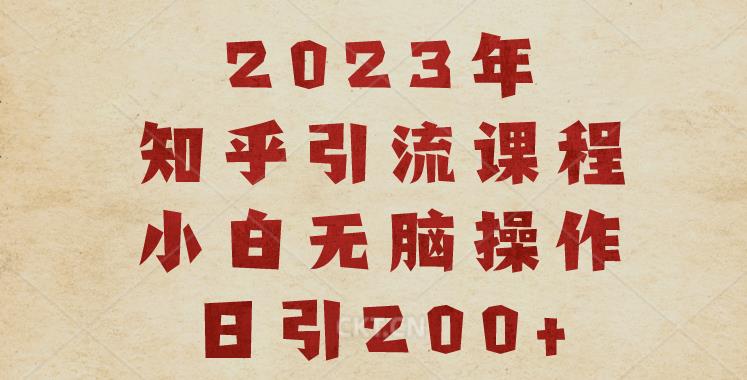 2023知乎引流课程，小白无脑操作日引200+【揭秘】-新手副业项目